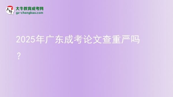 2025年廣東成考論文查重嚴(yán)嗎？圖片