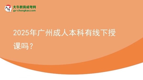 2025年廣州成人本科有線下授課嗎？圖片