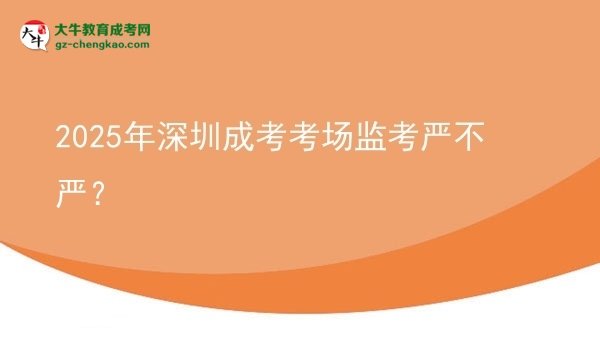2025年深圳成考考場(chǎng)監(jiān)考嚴(yán)不嚴(yán)？圖片
