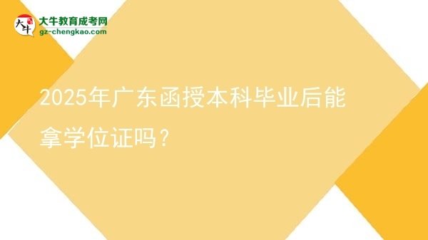 2025年廣東函授本科畢業(yè)后能拿學(xué)位證嗎？圖片