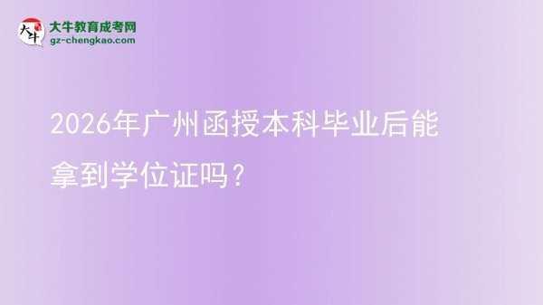 2026年廣州函授本科畢業(yè)后能拿到學(xué)位證嗎？圖片