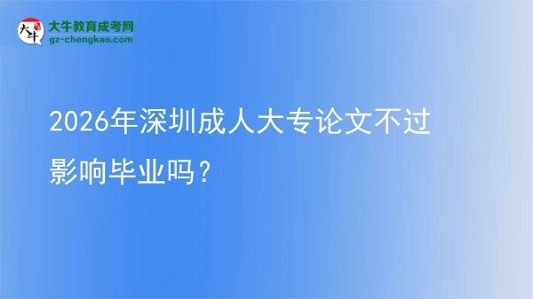 2026年深圳成人大專論文不過影響畢業(yè)嗎？圖片