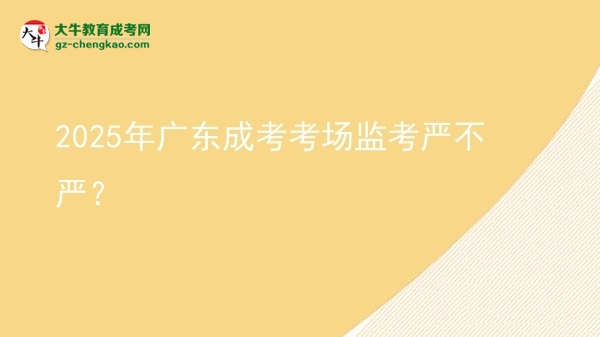 2025年廣東成考考場(chǎng)監(jiān)考嚴(yán)不嚴(yán)？圖片