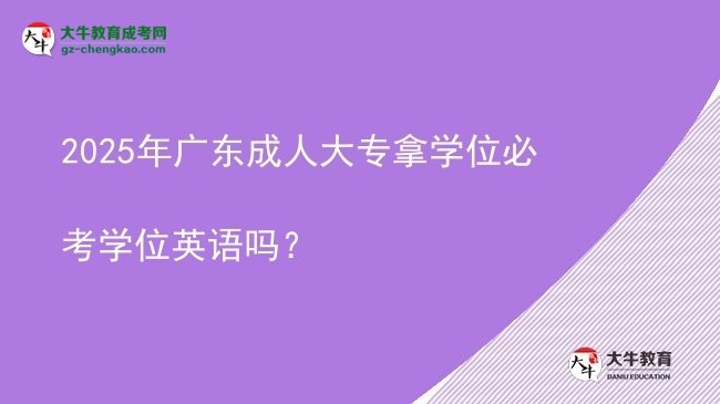 2025年廣東成人大專拿學(xué)位必考學(xué)位英語嗎？圖片