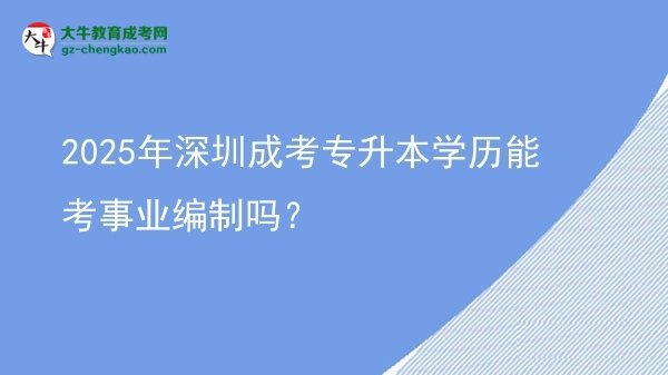 2025年深圳成考專升本學(xué)歷能考事業(yè)編制嗎？圖片