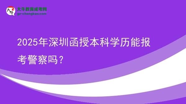 2025年深圳函授本科學(xué)歷能報(bào)考警察嗎？圖片