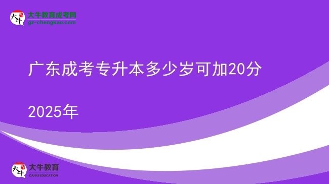廣東成考專(zhuān)升本多少歲可加20分2025年圖片