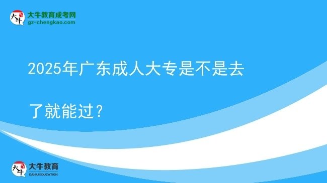 2025年廣東成人大專是不是去了就能過？圖片