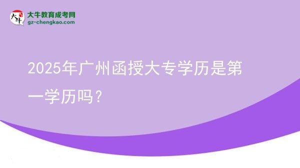 2025年廣州函授大專學(xué)歷是第一學(xué)歷嗎?圖片