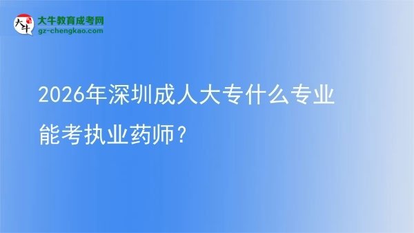 2026年深圳成人大專什么專業(yè)能考執(zhí)業(yè)藥師？圖片