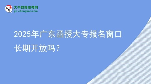 2025年廣東函授大專(zhuān)報(bào)名窗口長(zhǎng)期開(kāi)放嗎？圖片