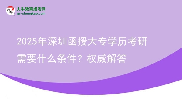 2025年深圳函授大專學(xué)歷考研需要什么條件？權(quán)威解答圖片