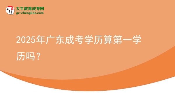 2025年廣東成考學(xué)歷算第一學(xué)歷嗎？圖片