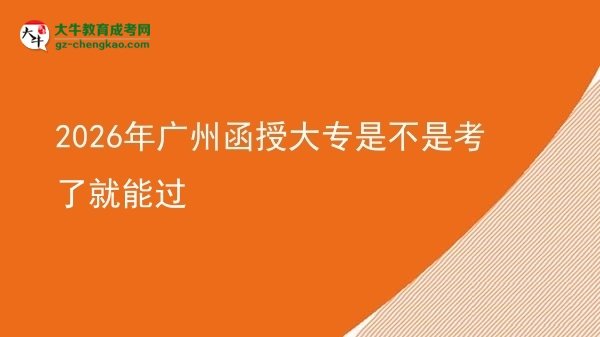 2026年廣州函授大專是不是考了就能過圖片
