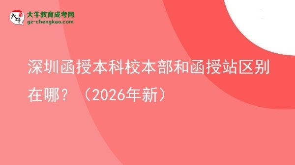 深圳函授本科校本部和函授站區(qū)別在哪？（2026年新）圖片