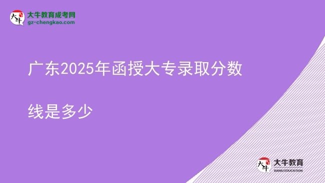 廣東2025年函授大專錄取分數線是多少圖片