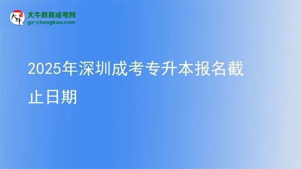 2025年深圳成考專升本報(bào)名截止日期圖片