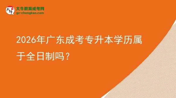 2026年廣東成考專升本學(xué)歷屬于全日制嗎？圖片