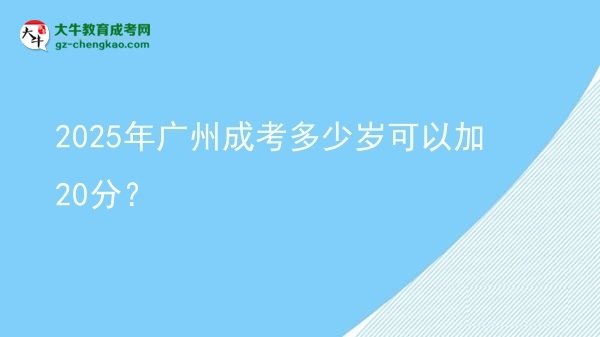 2025年廣州成考多少歲可以加20分？圖片