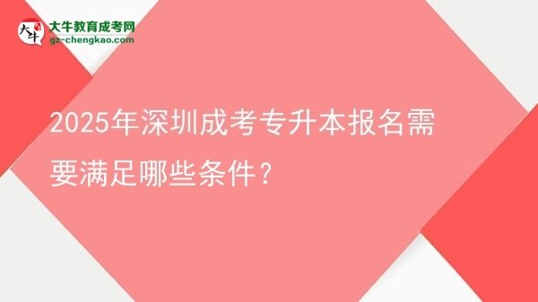 2025年深圳成考專(zhuān)升本報(bào)名需要滿(mǎn)足哪些條件？圖片