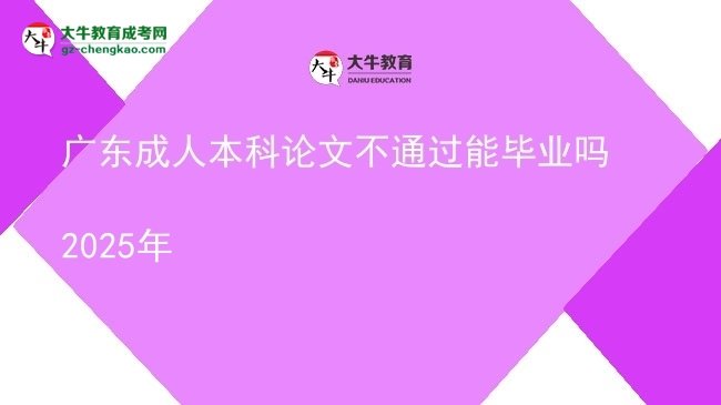 廣東成人本科論文不通過能畢業(yè)嗎2025年圖片