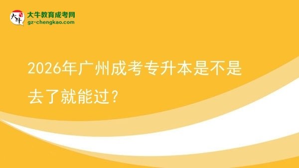 2026年廣州成考專升本是不是去了就能過？圖片