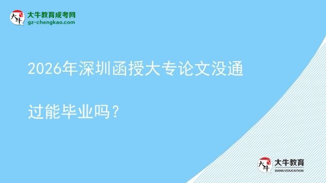 2026年深圳函授大專論文沒通過能畢業(yè)嗎？圖片