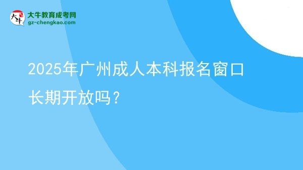 2025年廣州成人本科報名窗口長期開放嗎？圖片