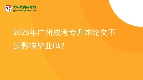 2026年廣州成考專升本論文不過(guò)影響畢業(yè)嗎？圖片