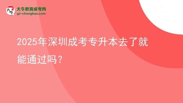 2025年深圳成考專升本去了就能通過(guò)嗎？圖片