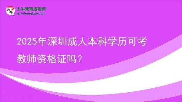 2025年深圳成人本科學(xué)歷可考教師資格證嗎？圖片