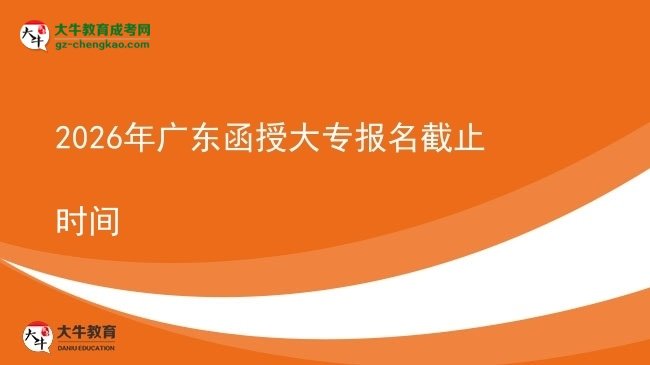 2026年廣東函授大專報名截止時間圖片