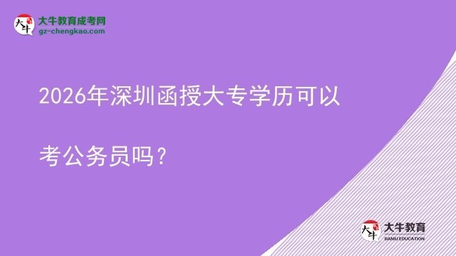 2026年深圳函授大專學(xué)歷可以考公務(wù)員嗎？圖片