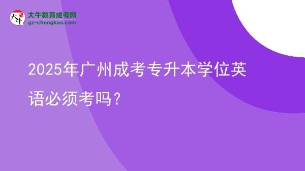 2025年廣州成考專升本學(xué)位英語必須考嗎？圖片