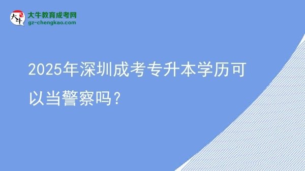 2025年深圳成考專升本學(xué)歷可以當(dāng)警察嗎？圖片