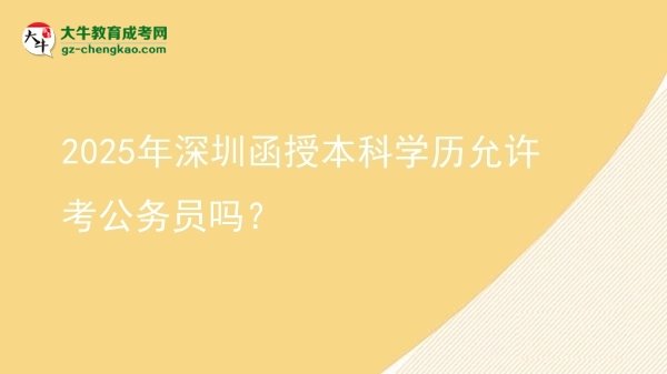 2025年深圳函授本科學歷允許考公務員嗎？圖片