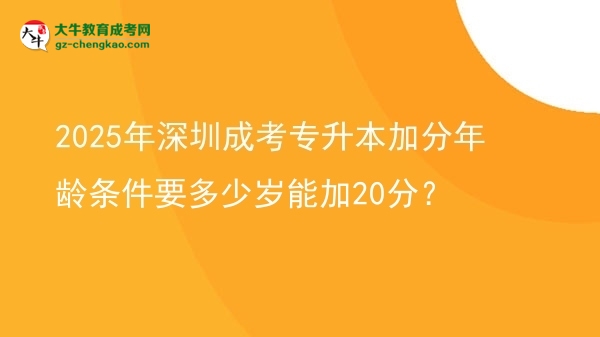 2025年深圳成考專升本加分年齡條件要多少歲能加20分？圖片