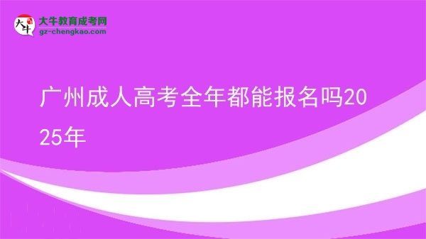 廣州成人高考全年都能報名嗎2025年圖片