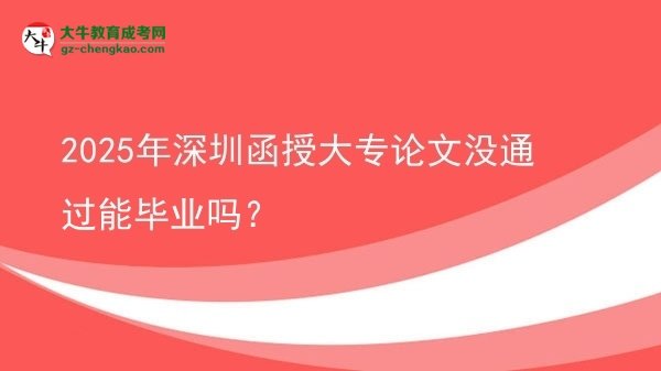 2025年深圳函授大專論文沒通過能畢業(yè)嗎？圖片