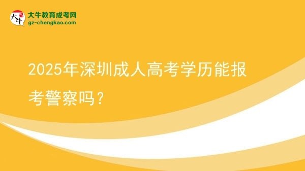 2025年深圳成人高考學(xué)歷能報考警察嗎？圖片