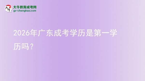2026年廣東成考學歷是第一學歷嗎？圖片