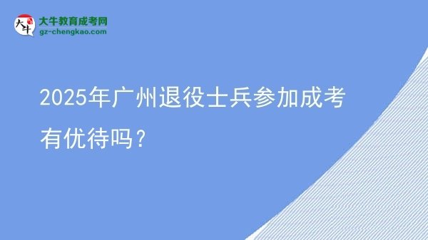 2025年廣州退役士兵參加成考有優(yōu)待嗎？圖片
