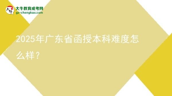 2025年廣東省函授本科難度怎么樣？圖片