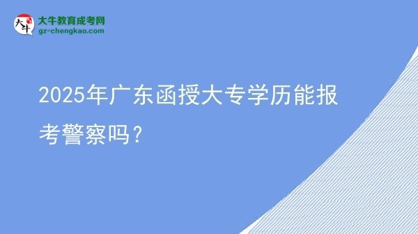 2025年廣東函授大專學(xué)歷能報(bào)考警察嗎？圖片