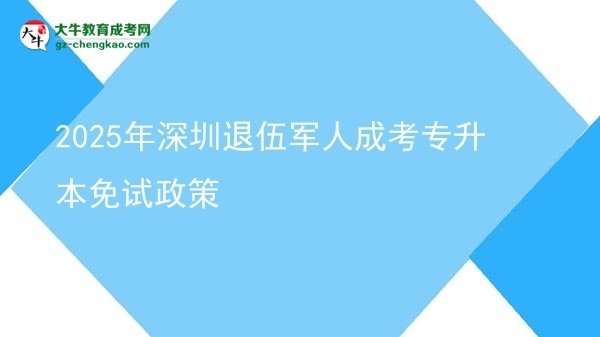 2025年深圳退伍軍人成考專升本免試政策圖片