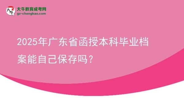 2025年廣東省函授本科畢業(yè)檔案能自己保存嗎？圖片