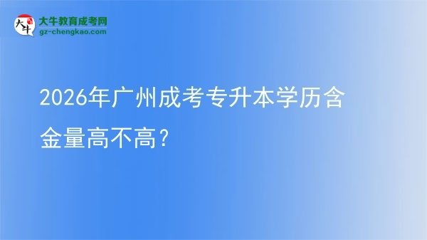 2026年廣州成考專升本學(xué)歷含金量高不高？圖片