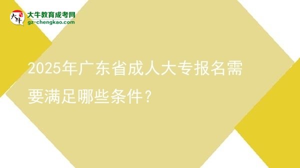 2025年廣東省成人大專報名需要滿足哪些條件？圖片