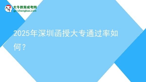 2025年深圳函授大專通過率如何?圖片