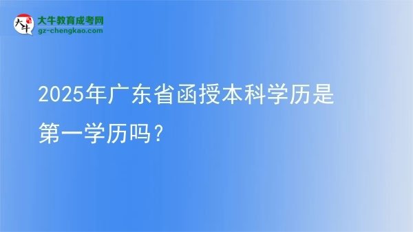 2025年廣東省函授本科學歷是第一學歷嗎?圖片
